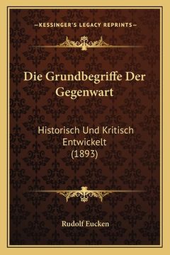 portada Die Grundbegriffe Der Gegenwart: Historisch Und Kritisch Entwickelt (1893) (en Alemán)