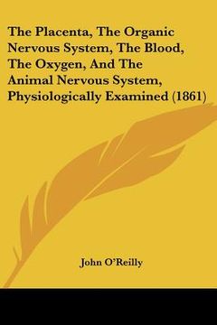 portada the placenta, the organic nervous system, the blood, the oxygen, and the animal nervous system, physiologically examined (1861) (en Inglés)