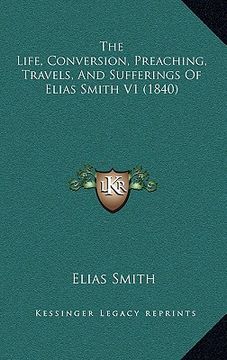 portada the life, conversion, preaching, travels, and sufferings of elias smith v1 (1840) (en Inglés)