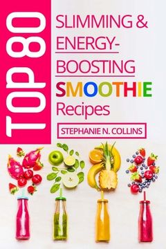 portada Top 80 Slimming & Energy-Boosting Smoothie Recipes: Super-Healthy Smoothies for Weight Loss, Detoxification, Energy, Clear Skin and Shiny Hair (in English)