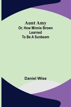 portada Aunt Amy; or, How Minnie Brown learned to be a Sunbeam (en Inglés)