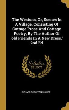 portada The Westons, Or, Scenes In A Village, Consisting Of Cottage Prose And Cottage Poetry, By The Author Of 'old Friends In A New Dress.' 2nd Ed
