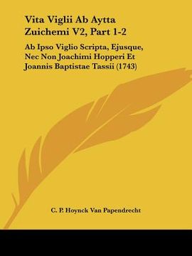 portada vita viglii ab aytta zuichemi v2, part 1-2: ab ipso viglio scripta, ejusque, nec non joachimi hopperi et joannis baptistae tassii (1743) (en Inglés)