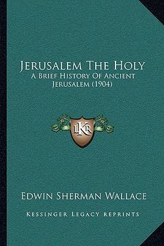 portada jerusalem the holy: a brief history of ancient jerusalem (1904) (in English)