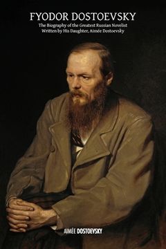 portada Fyodor Dostoevsky: The Biography of the Greatest Russian Novelist, Written by His Daughter, Aimée Dostoevsky (en Inglés)