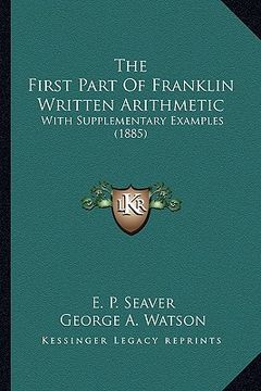 portada the first part of franklin written arithmetic: with supplementary examples (1885) (en Inglés)