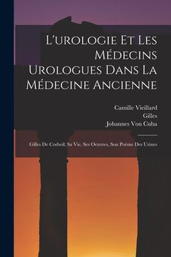 portada L'urologie Et Les Médecins Urologues Dans La Médecine Ancienne: Gilles De Corbeil; Sa Vie, Ses Oeuvres, Son Poème Des Urines (en Francés)