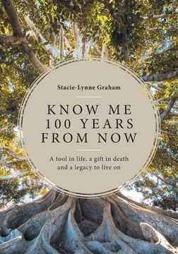 portada Know Me 100 Years From Now: A Tool in Life, a Gift in Death and a Legacy to Live On (en Inglés)