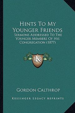 portada hints to my younger friends: sermons addressed to the younger members of his congregation (1877) (en Inglés)