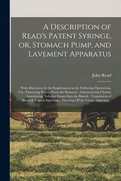 portada A Description of Read's Patent Syringe, or, Stomach Pump, and Lavement Apparatus: With Directions for Its Employment in the Following Operations, Viz. (en Inglés)