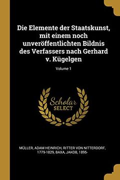 portada Die Elemente Der Staatskunst, Mit Einem Noch Unveröffentlichten Bildnis Des Verfassers Nach Gerhard V. Kügelgen; Volume 1 (en Alemán)