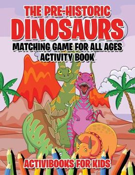 portada The Pre-Historic Dinosaurs Matching Game for All Ages Activity Book (en Inglés)