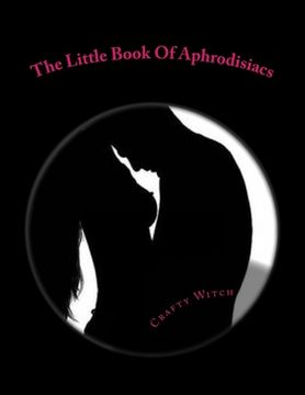 portada The Little Book Of Aphrodisiacs: A Quick Look Into The Foods Of Love (in English)