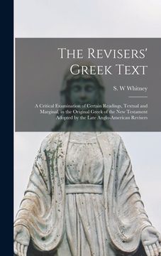 portada The Revisers' Greek Text: a Critical Examination of Certain Readings, Textual and Marginal, in the Original Greek of the New Testament Adopted b (en Inglés)