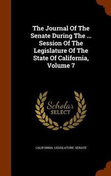 portada The Journal Of The Senate During The ... Session Of The Legislature Of The State Of California, Volume 7