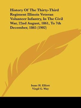 portada history of the thirty-third regiment illinois veteran volunteer infantry, in the civil war, 22nd august, 1861, to 7th december, 1865 (1902) (en Inglés)