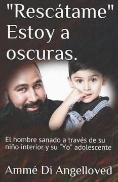 portada Rescatame Estoy a oscuras.: El hombre sanado a través de su niño interior y su Yo adolescente