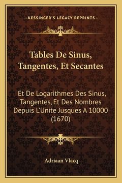 portada Tables De Sinus, Tangentes, Et Secantes: Et De Logarithmes Des Sinus, Tangentes, Et Des Nombres Depuis L'Unite Jusques A 10000 (1670) (en Francés)