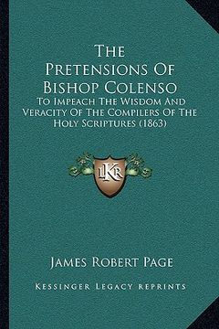 portada the pretensions of bishop colenso the pretensions of bishop colenso: to impeach the wisdom and veracity of the compilers of the hto impeach the wisdom