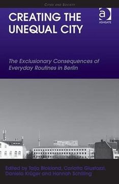 portada Creating the Unequal City: The Exclusionary Consequences of Everyday Routines in Berlin (en Inglés)