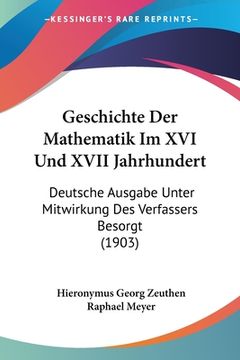 portada Geschichte Der Mathematik Im XVI Und XVII Jahrhundert: Deutsche Ausgabe Unter Mitwirkung Des Verfassers Besorgt (1903) (in German)