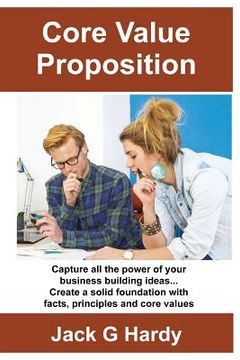 portada The Core Value Proposition: Capture all the power of your business building ideas! (en Inglés)