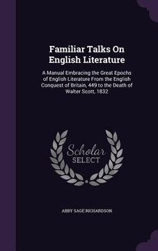 portada Familiar Talks On English Literature: A Manual Embracing the Great Epochs of English Literature From the English Conquest of Britain, 449 to the Death (en Inglés)