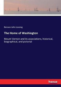 portada The Home of Washington: Mount Vernon and its associations, historical, biographical, and pictorial