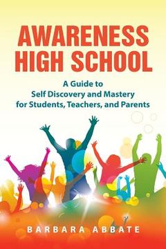 portada Awareness High School: A Guide to Self Discovery and Mastery for Students, Teachers, and Parents (en Inglés)