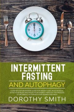portada Intermittent Fasting and Autophagy: A Step by Step Beginners Guide for Weight Loss, Build Muscle, Detox Your Body and Boost Your Energy Through the Pr (en Inglés)