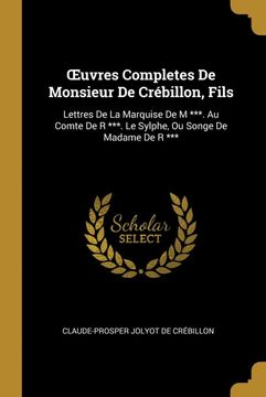 portada Œuvres Completes de Monsieur de Crébillon, Fils: Lettres de la Marquise de m ***. Au Comte de r ***. Le Sylphe, ou Songe de Madame de r *** (en Francés)