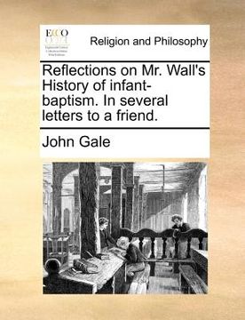 portada reflections on mr. wall's history of infant-baptism. in several letters to a friend. (in English)
