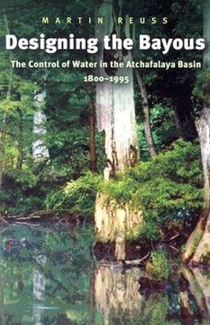 portada designing the bayous: the control of water in the atchafalaya basin, 1800-1995 (en Inglés)