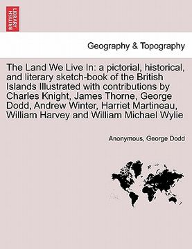 portada the land we live in: a pictorial, historical, and literary sketch-book of the british islands illustrated with contributions by charles kni (in English)