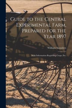 portada Guide to the Central Experimental Farm, Prepared for the Year 1897 [microform]: With Information Regarding Crops, Etc. (en Inglés)