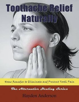 portada Toothache Relief Naturally: Home Remedies:  to Eliminate and Prevent Tooth Pain (Large Print): The Alternative Healing Series