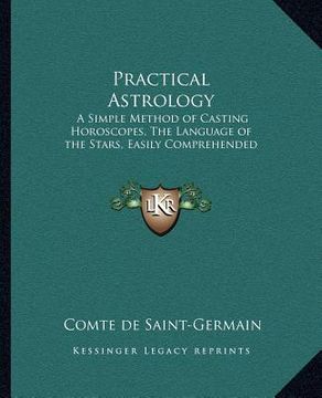 portada practical astrology: a simple method of casting horoscopes, the language of the stars, easily comprehended (en Inglés)