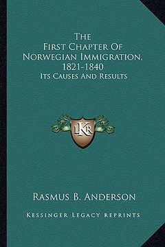 portada the first chapter of norwegian immigration, 1821-1840: its causes and results (en Inglés)