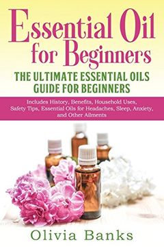 portada Essential Oil for Beginners: The Ultimate Essential Oils Guide for Beginners: Includes History, Benefits, Household Uses, Safety Tips, Essential Oils for Headaches, Sleep, Anxiety, and Other Ailments