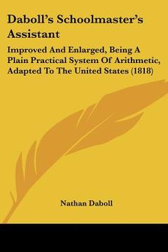 portada daboll's schoolmaster's assistant: improved and enlarged, being a plain practical system of arithmetic, adapted to the united states (1818) (en Inglés)