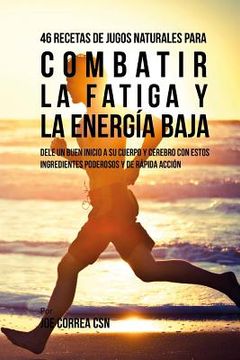 portada 46 Recetas de Jugos Naturales Para Combatir la Fatiga y la Energía Baja: Dele Un Buen Inicio a su Cuerpo y Cerebro Con Estos Ingredientes Poderosos y