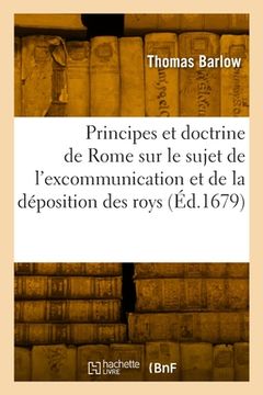 portada Les Principes Et La Doctrine de Rome Sur Le Sujet de l'Excommunication Et de la Déposition Des Roys: Traduit de l'Anglois (in French)