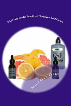 portada The Many Health Benefits of Grapefruit Seed Extract (GSE): Why I wouldn't be without it & why this multipurpose nutritional should be in your medicine (en Inglés)