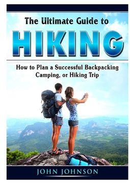 portada The Ultimate Guide to Hiking: How to Plan a Successful Backpacking, Camping, or Hiking Trip (en Inglés)