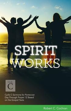 portada Spirit Works: Cycle C Sermons for Pentecost Day Through Proper 12 Based on the Gospel Texts (en Inglés)