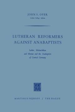 portada Lutheran Reformers Against Anabaptists: Luther, Melanchthon and Menius and the Anabaptists of Central Germany (en Inglés)