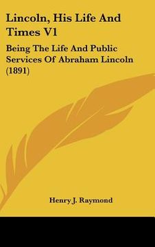 portada lincoln, his life and times v1: being the life and public services of abraham lincoln (1891) (en Inglés)