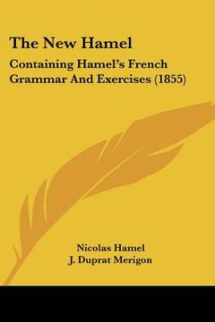 portada the new hamel: containing hamel's french grammar and exercises (1855) (in English)