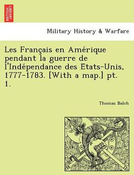 portada Les Franc Ais En AME Rique Pendant La Guerre de L'Inde Pendance Des E Tats-Unis, 1777-1783. [With a Map.] PT. 1. (en Francés)