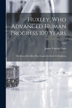 portada Huxley, Who Advanced Human Progress 100 Years: the Story of the Man Who Fought the Battle for Evolution; 1328